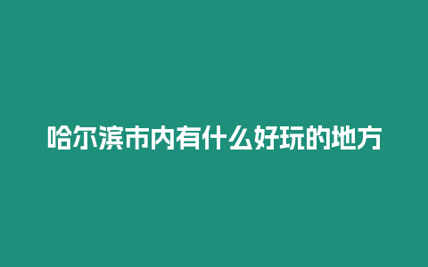 哈爾濱市內(nèi)有什么好玩的地方