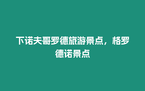 下諾夫哥羅德旅游景點，格羅德諾景點