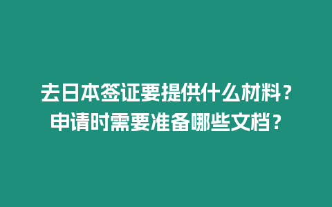 去日本簽證要提供什么材料？申請時需要準備哪些文檔？