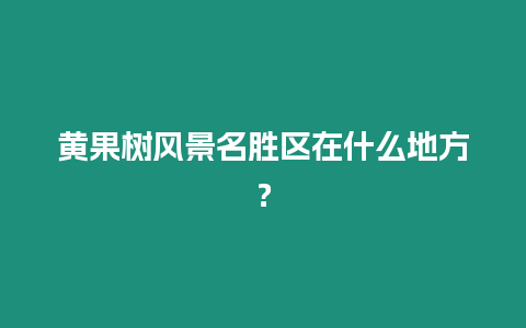 黃果樹風景名勝區在什么地方？