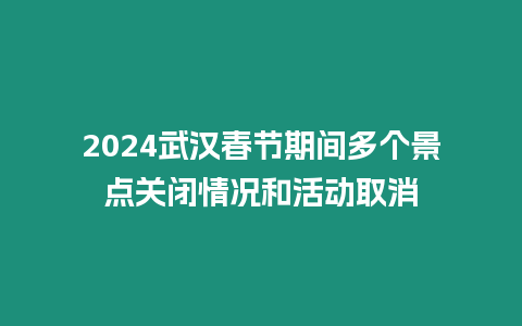 2024武漢春節(jié)期間多個(gè)景點(diǎn)關(guān)閉情況和活動(dòng)取消
