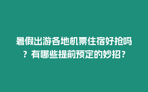 暑假出游各地機(jī)票住宿好搶嗎？有哪些提前預(yù)定的妙招？