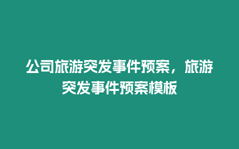 公司旅游突發(fā)事件預(yù)案，旅游突發(fā)事件預(yù)案模板