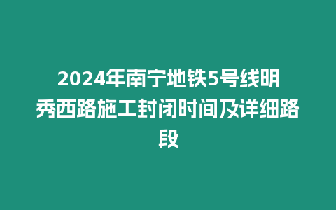 2024年南寧地鐵5號(hào)線明秀西路施工封閉時(shí)間及詳細(xì)路段