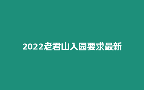 2022老君山入園要求最新