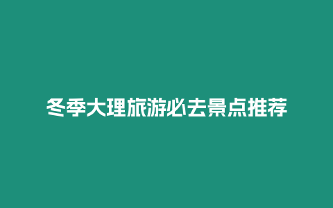 冬季大理旅游必去景點(diǎn)推薦