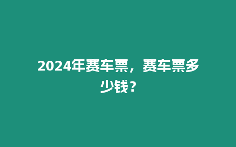 2024年賽車票，賽車票多少錢？