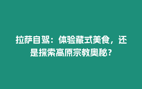 拉薩自駕：體驗藏式美食，還是探索高原宗教奧秘？