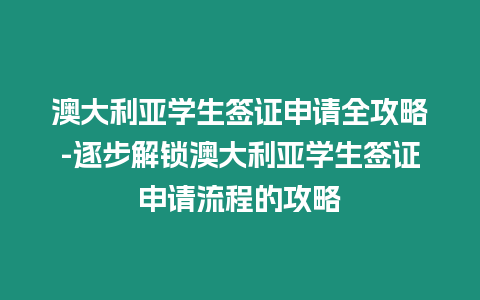 澳大利亞學生簽證申請全攻略-逐步解鎖澳大利亞學生簽證申請流程的攻略