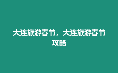 大連旅游春節(jié)，大連旅游春節(jié)攻略