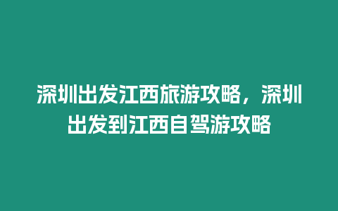 深圳出發江西旅游攻略，深圳出發到江西自駕游攻略