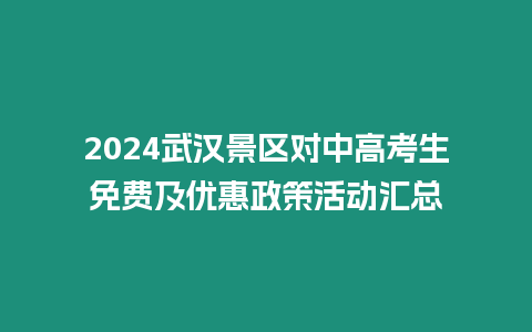 2024武漢景區(qū)對中高考生免費及優(yōu)惠政策活動匯總