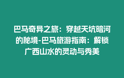 巴馬奇異之旅：穿越天坑暗河的秘境-巴馬旅游指南：解鎖廣西山水的靈動與秀美