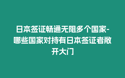 日本簽證暢通無阻多個國家-哪些國家對持有日本簽證者敞開大門
