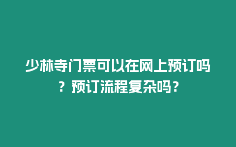 少林寺門票可以在網上預訂嗎？預訂流程復雜嗎？