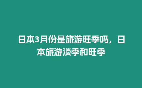 日本3月份是旅游旺季嗎，日本旅游淡季和旺季