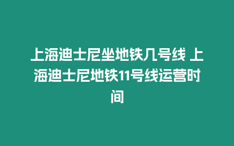 上海迪士尼坐地鐵幾號(hào)線(xiàn) 上海迪士尼地鐵11號(hào)線(xiàn)運(yùn)營(yíng)時(shí)間