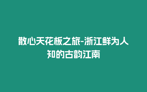 散心天花板之旅-浙江鮮為人知的古韻江南