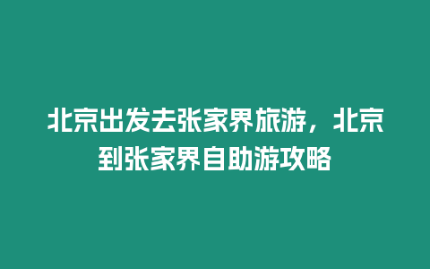 北京出發去張家界旅游，北京到張家界自助游攻略