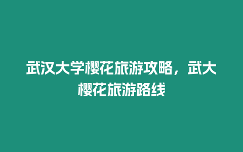 武漢大學(xué)櫻花旅游攻略，武大櫻花旅游路線(xiàn)