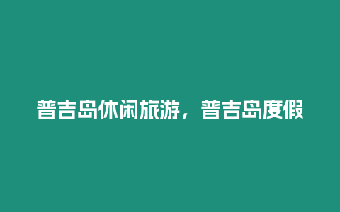 普吉島休閑旅游，普吉島度假