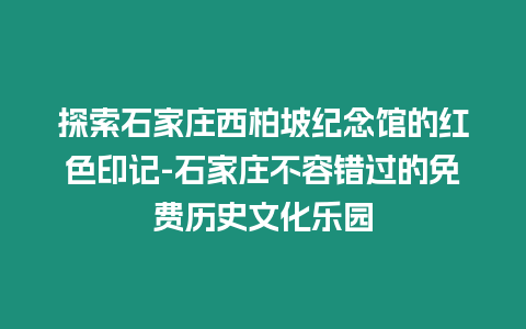 探索石家莊西柏坡紀念館的紅色印記-石家莊不容錯過的免費歷史文化樂園