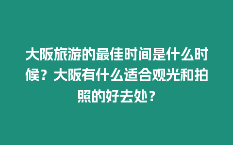大阪旅游的最佳時(shí)間是什么時(shí)候？大阪有什么適合觀光和拍照的好去處？
