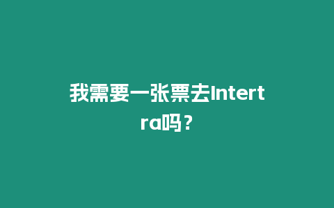 我需要一張票去Intertra嗎？
