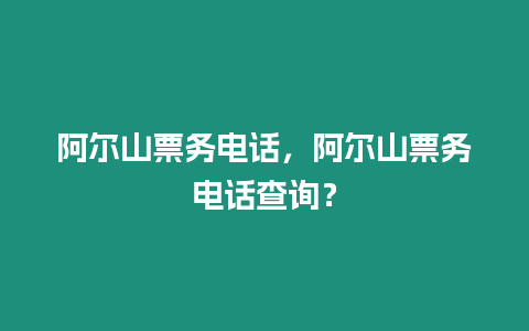阿爾山票務電話，阿爾山票務電話查詢？