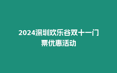 2024深圳歡樂谷雙十一門票優(yōu)惠活動