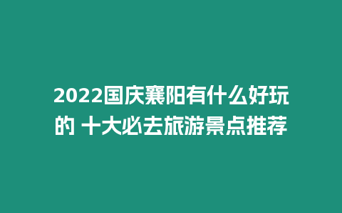 2024國(guó)慶襄陽(yáng)有什么好玩的 十大必去旅游景點(diǎn)推薦