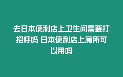去日本便利店上衛生間需要打招呼嗎 日本便利店上廁所可以用嗎