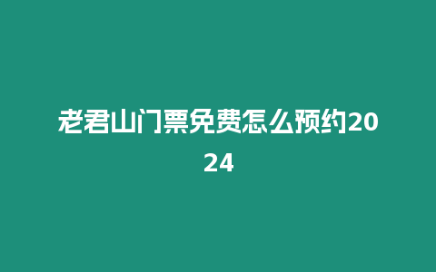 老君山門票免費怎么預約2024