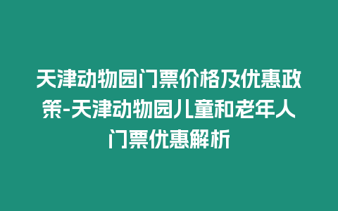 天津動物園門票價格及優(yōu)惠政策-天津動物園兒童和老年人門票優(yōu)惠解析
