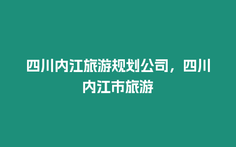 四川內江旅游規劃公司，四川內江市旅游