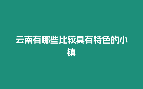 云南有哪些比較具有特色的小鎮