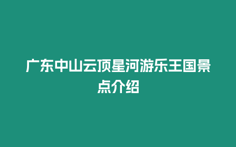 廣東中山云頂星河游樂王國景點介紹