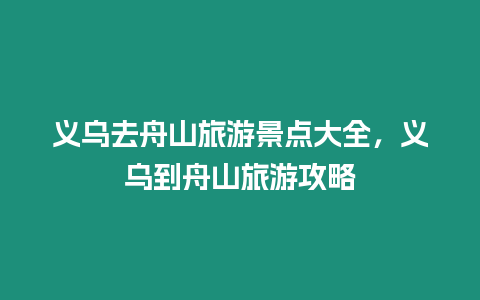 義烏去舟山旅游景點大全，義烏到舟山旅游攻略