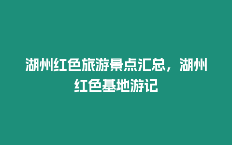 湖州紅色旅游景點匯總，湖州紅色基地游記