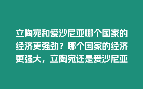 立陶宛和愛沙尼亞哪個國家的經(jīng)濟更強勁？哪個國家的經(jīng)濟更強大，立陶宛還是愛沙尼亞