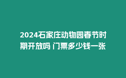 2024石家莊動(dòng)物園春節(jié)時(shí)期開放嗎 門票多少錢一張