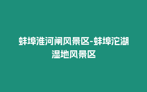 蚌埠淮河閘風景區(qū)-蚌埠沱湖濕地風景區(qū)
