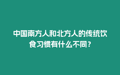 中國南方人和北方人的傳統飲食習慣有什么不同？