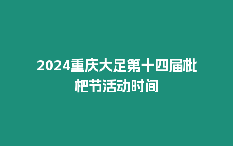 2024重慶大足第十四屆枇杷節(jié)活動時間