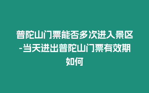 普陀山門票能否多次進入景區(qū)-當天進出普陀山門票有效期如何