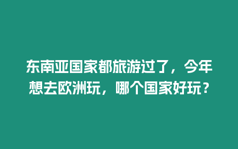 東南亞國家都旅游過了，今年想去歐洲玩，哪個國家好玩？