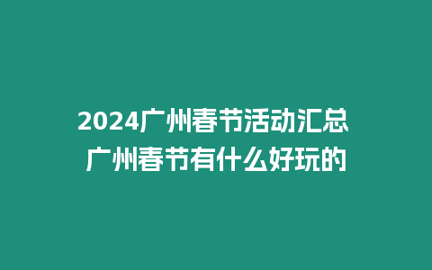 2024廣州春節(jié)活動匯總 廣州春節(jié)有什么好玩的