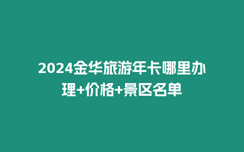 2024金華旅游年卡哪里辦理+價格+景區名單