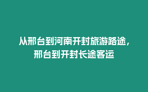 從邢臺到河南開封旅游路途，邢臺到開封長途客運(yùn)
