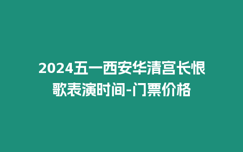 2024五一西安華清宮長恨歌表演時(shí)間-門票價(jià)格